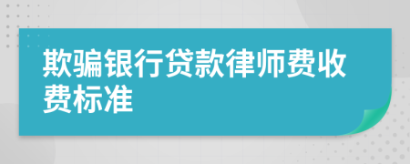 欺骗银行贷款律师费收费标准