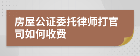 房屋公证委托律师打官司如何收费
