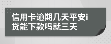 信用卡逾期几天平安i贷能下款吗就三天