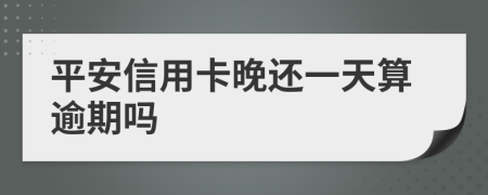 平安信用卡晚还一天算逾期吗