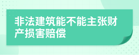 非法建筑能不能主张财产损害赔偿