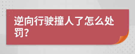 逆向行驶撞人了怎么处罚？