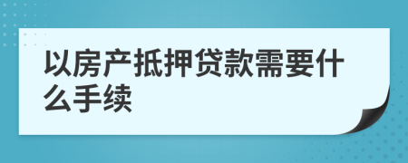 以房产抵押贷款需要什么手续