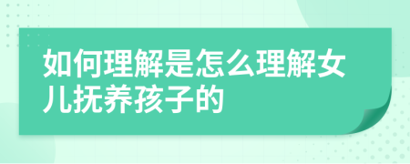 如何理解是怎么理解女儿抚养孩子的