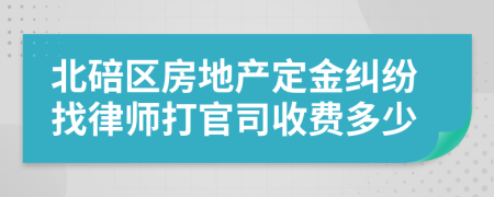北碚区房地产定金纠纷找律师打官司收费多少