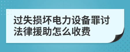 过失损坏电力设备罪讨法律援助怎么收费