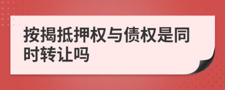 按揭抵押权与债权是同时转让吗