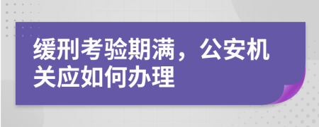 缓刑考验期满，公安机关应如何办理