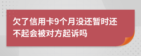 欠了信用卡9个月没还暂时还不起会被对方起诉吗