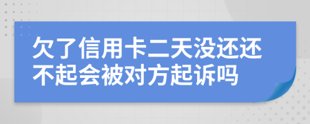 欠了信用卡二天没还还不起会被对方起诉吗