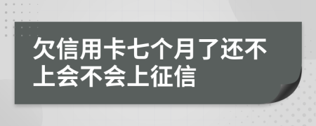 欠信用卡七个月了还不上会不会上征信