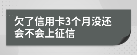 欠了信用卡3个月没还会不会上征信