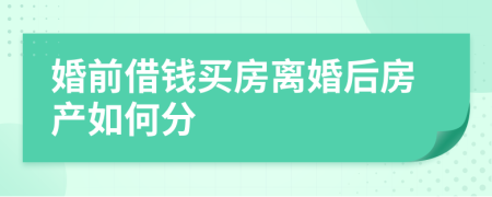 婚前借钱买房离婚后房产如何分