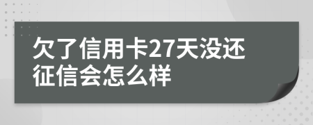 欠了信用卡27天没还征信会怎么样