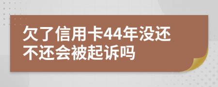 欠了信用卡44年没还不还会被起诉吗