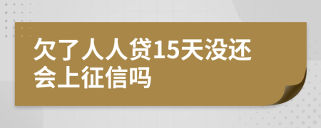 欠了人人贷15天没还会上征信吗