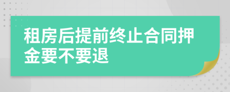 租房后提前终止合同押金要不要退