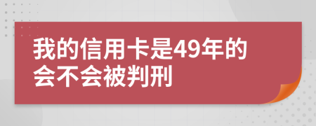 我的信用卡是49年的会不会被判刑