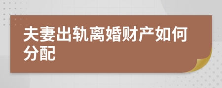 夫妻出轨离婚财产如何分配