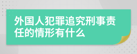 外国人犯罪追究刑事责任的情形有什么