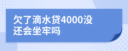 欠了滴水贷4000没还会坐牢吗