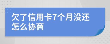 欠了信用卡7个月没还怎么协商