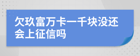 欠玖富万卡一千块没还会上征信吗