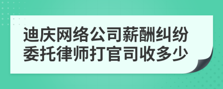 迪庆网络公司薪酬纠纷委托律师打官司收多少