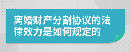 离婚财产分割协议的法律效力是如何规定的