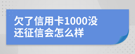 欠了信用卡1000没还征信会怎么样