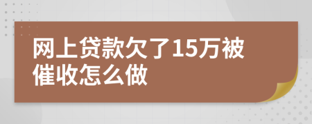 网上贷款欠了15万被催收怎么做