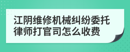 江阴维修机械纠纷委托律师打官司怎么收费