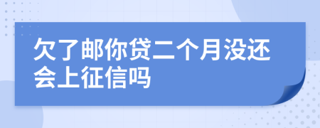 欠了邮你贷二个月没还会上征信吗