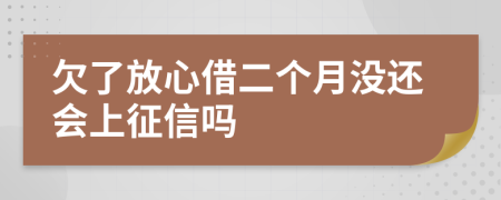 欠了放心借二个月没还会上征信吗