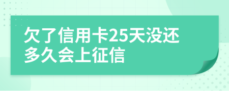 欠了信用卡25天没还多久会上征信