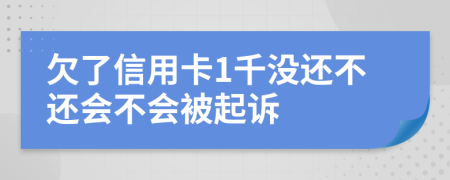 欠了信用卡1千没还不还会不会被起诉