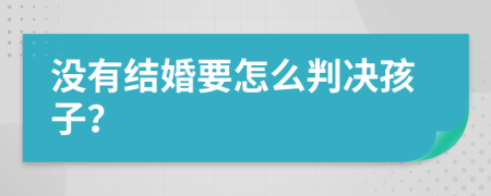 没有结婚要怎么判决孩子？