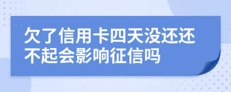 欠了信用卡四天没还还不起会影响征信吗