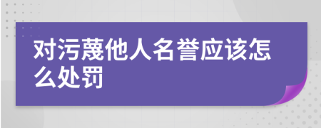 对污蔑他人名誉应该怎么处罚