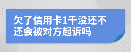 欠了信用卡1千没还不还会被对方起诉吗