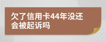 欠了信用卡44年没还会被起诉吗