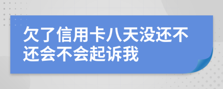 欠了信用卡八天没还不还会不会起诉我