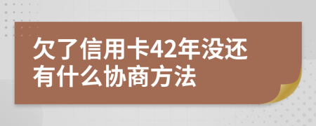 欠了信用卡42年没还有什么协商方法