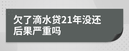 欠了滴水贷21年没还后果严重吗