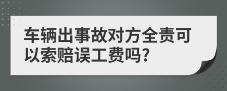 车辆出事故对方全责可以索赔误工费吗?