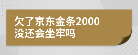 欠了京东金条2000没还会坐牢吗