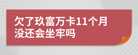 欠了玖富万卡11个月没还会坐牢吗