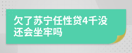 欠了苏宁任性贷4千没还会坐牢吗