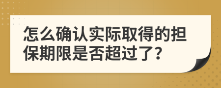 怎么确认实际取得的担保期限是否超过了？