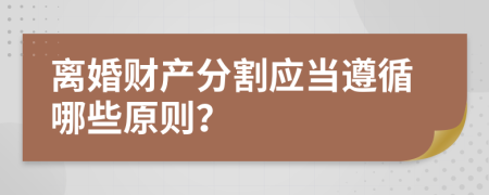 离婚财产分割应当遵循哪些原则？